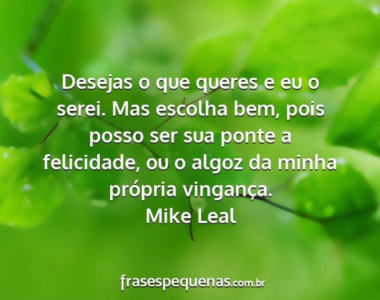 Mike Leal - Desejas o que queres e eu o serei. Mas escolha...