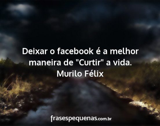 Murilo Félix - Deixar o facebook é a melhor maneira de Curtir...
