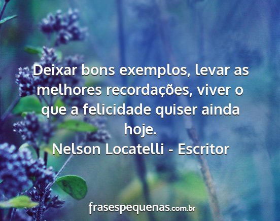 Nelson Locatelli - Escritor - Deixar bons exemplos, levar as melhores...