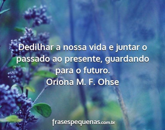 Oriona M. F. Ohse - Dedilhar a nossa vida e juntar o passado ao...