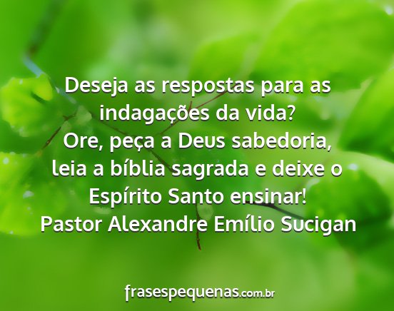 Pastor Alexandre Emílio Sucigan - Deseja as respostas para as indagações da vida?...