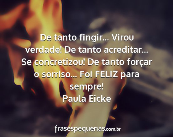 Paula Eicke - De tanto fingir... Virou verdade! De tanto...