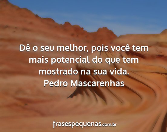 Pedro Mascarenhas - Dê o seu melhor, pois você tem mais potencial...