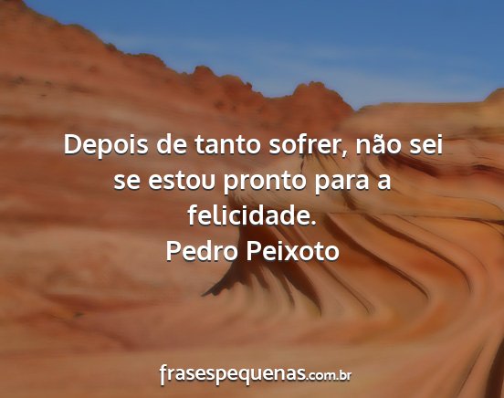 Pedro Peixoto - Depois de tanto sofrer, não sei se estou pronto...