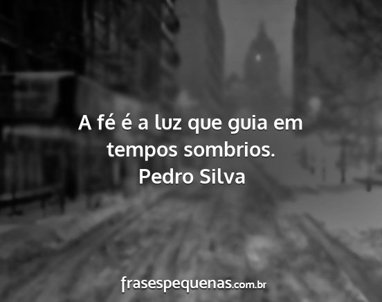 Pedro Silva - A fé é a luz que guia em tempos sombrios....
