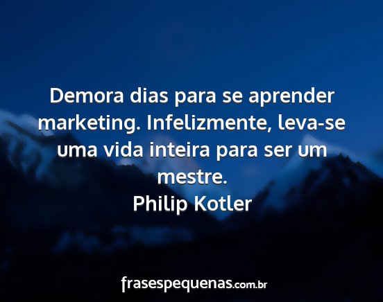 Philip Kotler - Demora dias para se aprender marketing....