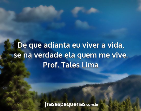 Prof. Tales Lima - De que adianta eu viver a vida, se na verdade ela...