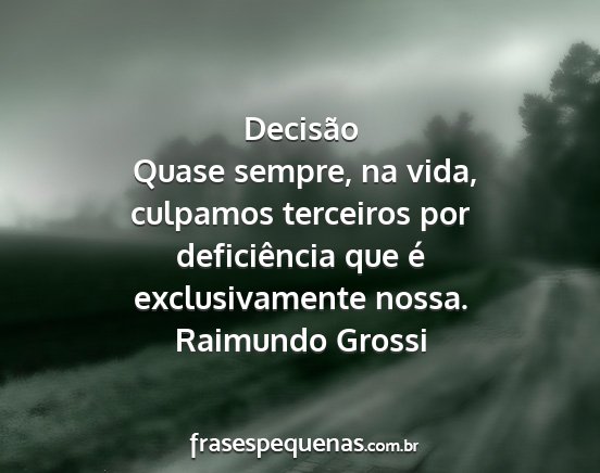 Raimundo Grossi - Decisão   Quase sempre, na vida, culpamos...