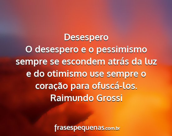 Raimundo Grossi - Desespero O desespero e o pessimismo sempre se...