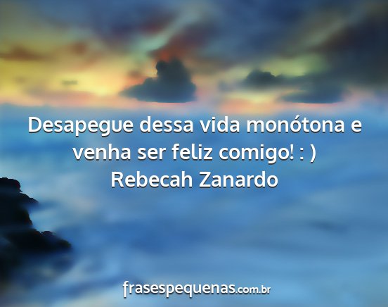 Rebecah Zanardo - Desapegue dessa vida monótona e venha ser feliz...
