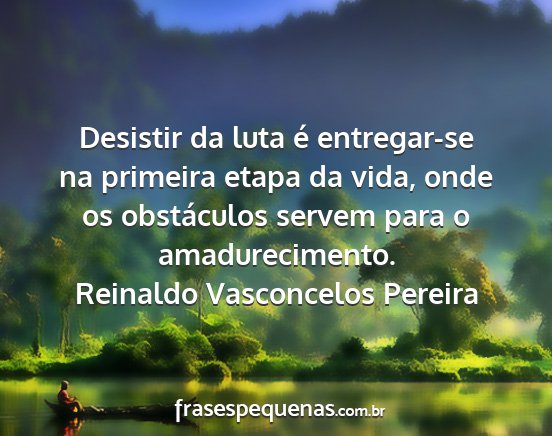 Reinaldo Vasconcelos Pereira - Desistir da luta é entregar-se na primeira etapa...