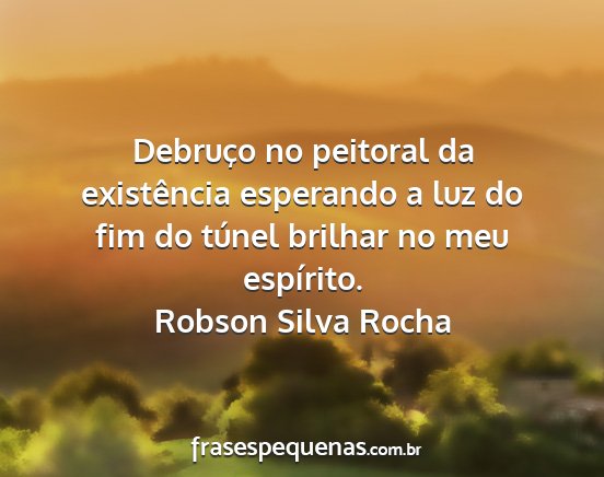 Robson Silva Rocha - Debruço no peitoral da existência esperando a...