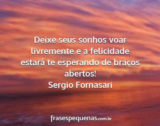 Sergio Fornasari - Deixe seus sonhos voar livremente e a felicidade...