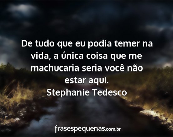 Stephanie Tedesco - De tudo que eu podia temer na vida, a única...