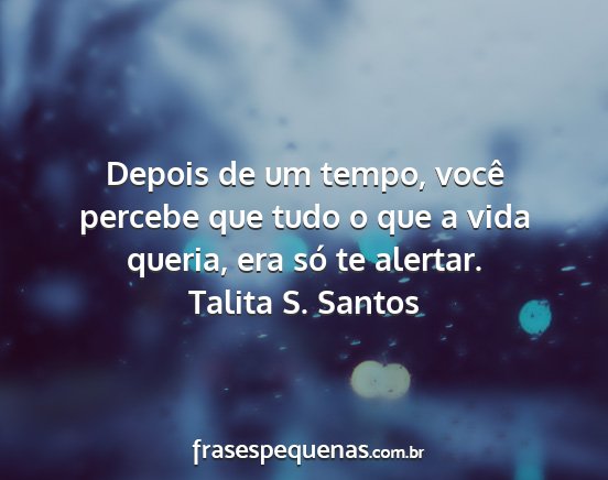 Talita S. Santos - Depois de um tempo, você percebe que tudo o que...