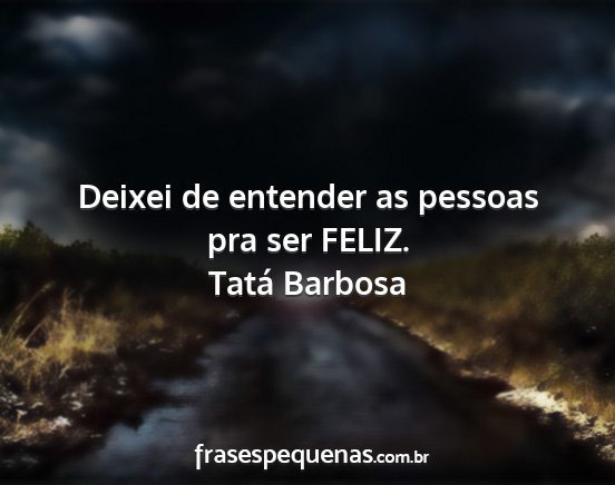 Tatá Barbosa - Deixei de entender as pessoas pra ser FELIZ....