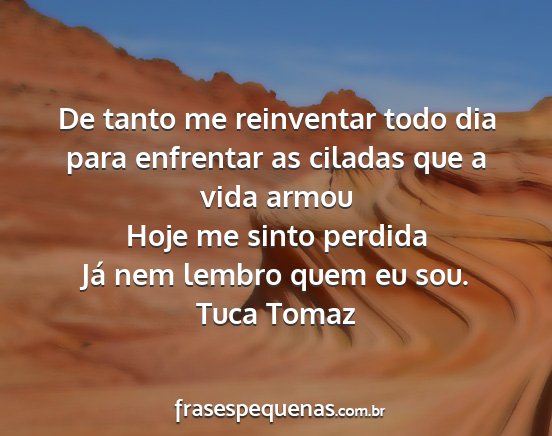 Tuca Tomaz - De tanto me reinventar todo dia para enfrentar as...