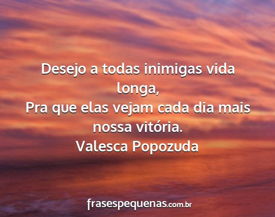 Valesca Popozuda - Desejo a todas inimigas vida longa, Pra que elas...