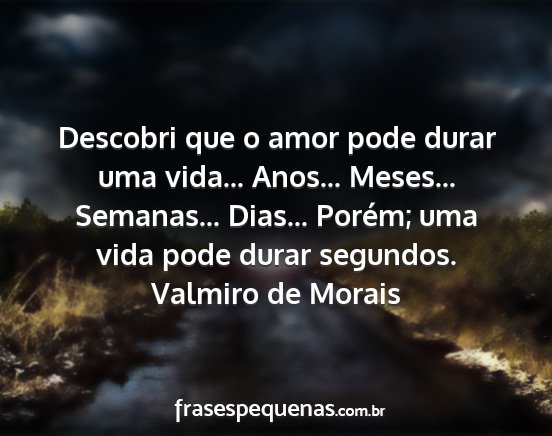 Valmiro de Morais - Descobri que o amor pode durar uma vida......