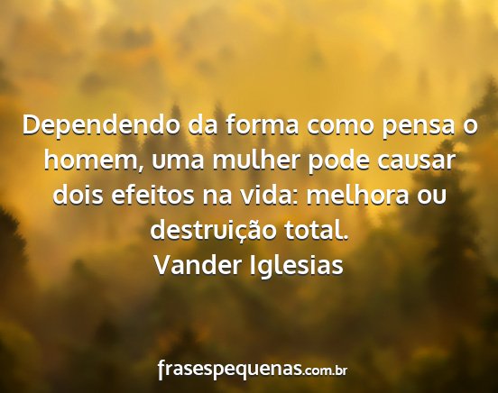 Vander Iglesias - Dependendo da forma como pensa o homem, uma...