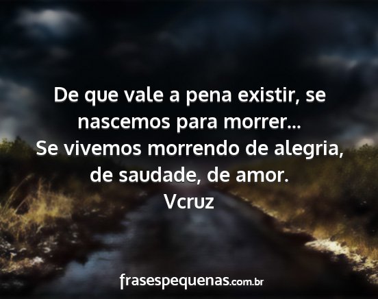 Vcruz - De que vale a pena existir, se nascemos para...