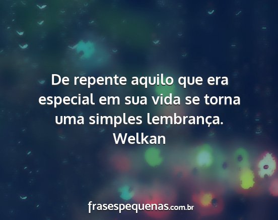 Welkan - De repente aquilo que era especial em sua vida se...