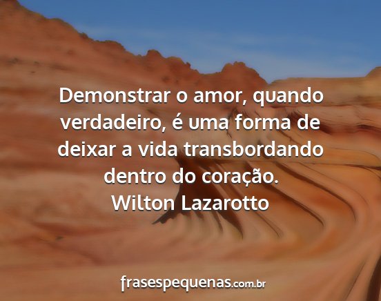 Wilton Lazarotto - Demonstrar o amor, quando verdadeiro, é uma...