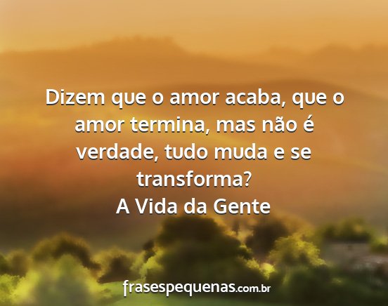 A Vida da Gente - Dizem que o amor acaba, que o amor termina, mas...