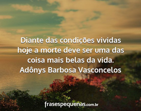 Adônys Barbosa Vasconcelos - Diante das condições vividas hoje a morte deve...