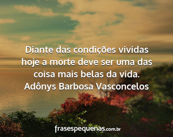 Adônys Barbosa Vasconcelos - Diante das condições vividas hoje a morte deve...