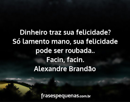 Alexandre Brandão - Dinheiro traz sua felicidade? Só lamento mano,...