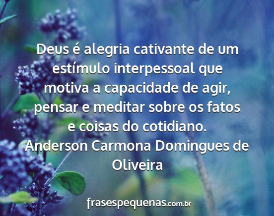 Anderson Carmona Domingues de Oliveira - Deus é alegria cativante de um estímulo...