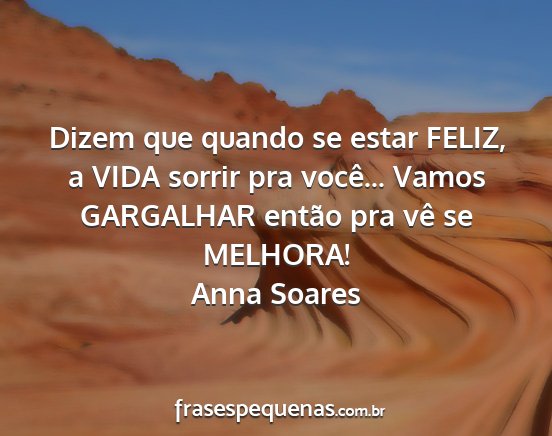Anna Soares - Dizem que quando se estar FELIZ, a VIDA sorrir...