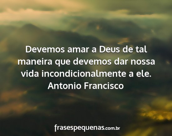 Antonio Francisco - Devemos amar a Deus de tal maneira que devemos...