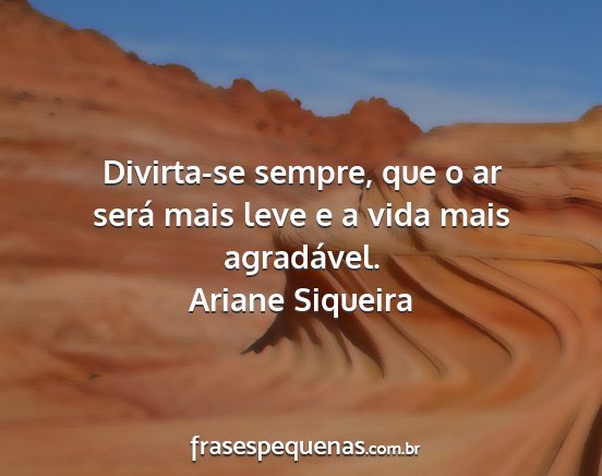 Ariane Siqueira - Divirta-se sempre, que o ar será mais leve e a...