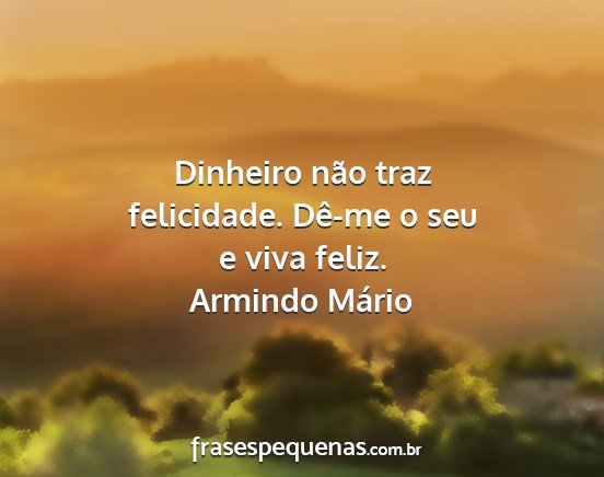 Armindo Mário - Dinheiro não traz felicidade. Dê-me o seu e...