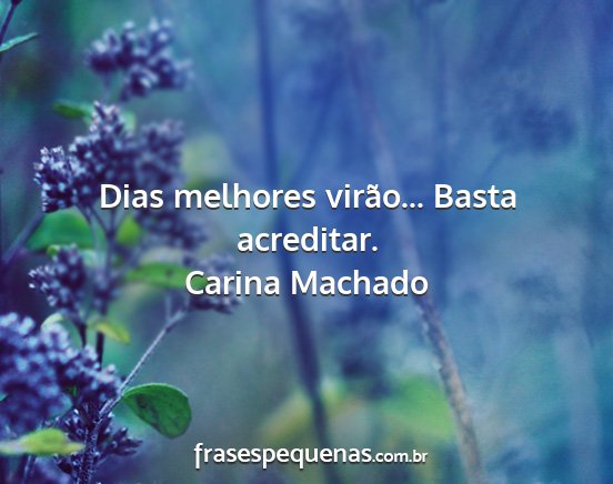 Carina Machado - Dias melhores virão... Basta acreditar....