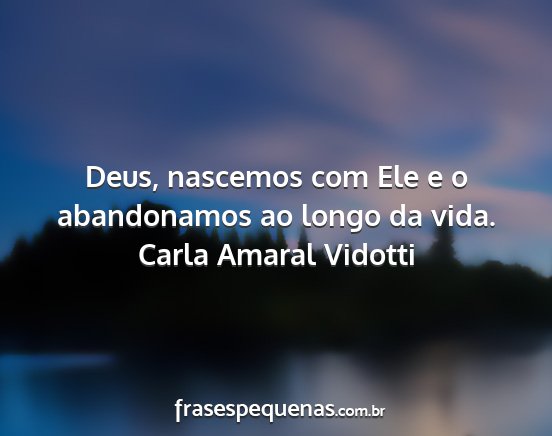 Carla Amaral Vidotti - Deus, nascemos com Ele e o abandonamos ao longo...