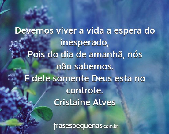 Crislaine Alves - Devemos viver a vida a espera do inesperado, Pois...