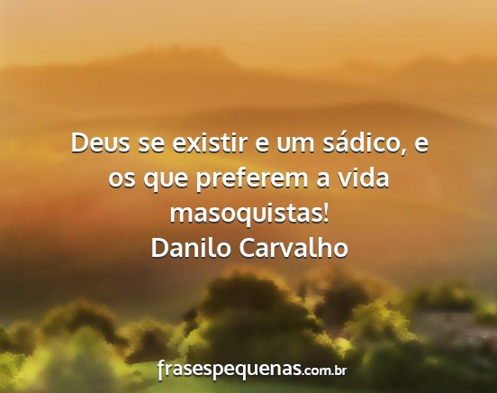 Danilo Carvalho - Deus se existir e um sádico, e os que preferem a...