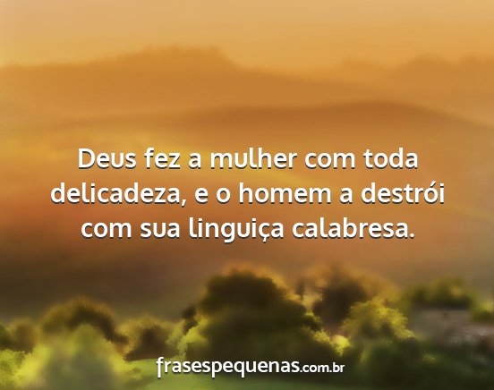 Deus fez a mulher com toda delicadeza, e o homem...