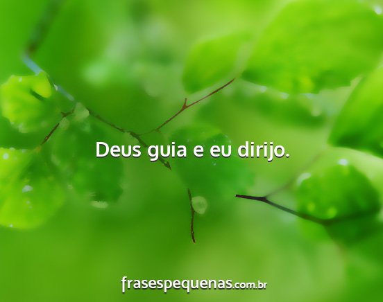 Deus guia e eu dirijo....