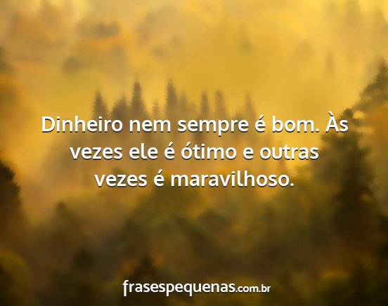 Dinheiro nem sempre é bom. Às vezes ele é...