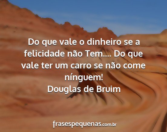 Douglas de Bruim - Do que vale o dinheiro se a felicidade não...
