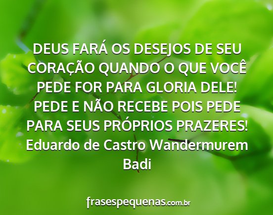 Eduardo de Castro Wandermurem Badi - DEUS FARÁ OS DESEJOS DE SEU CORAÇÃO QUANDO O...