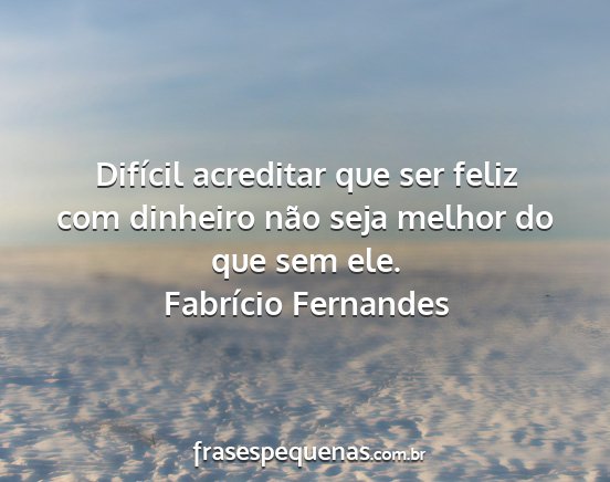 Fabrício Fernandes - Difícil acreditar que ser feliz com dinheiro...