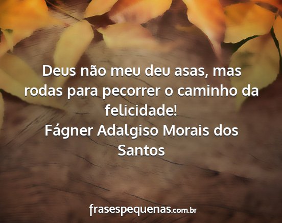 Fágner Adalgiso Morais dos Santos - Deus não meu deu asas, mas rodas para pecorrer o...
