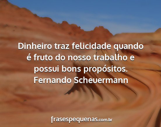 Fernando Scheuermann - Dinheiro traz felicidade quando é fruto do nosso...