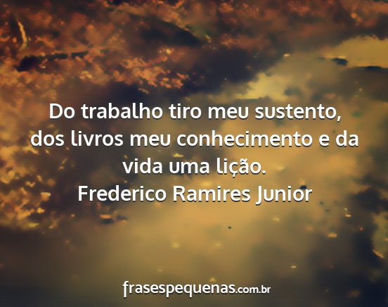 Frederico Ramires Junior - Do trabalho tiro meu sustento, dos livros meu...