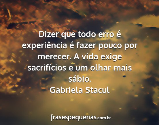 Gabriela Stacul - Dizer que todo erro é experiência é fazer...